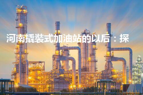 河南撬裝式加油站的以后：探索化工廠拆除領(lǐng)域的新技術(shù)和挑戰(zhàn)！